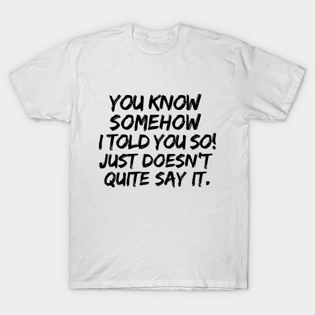 Told you so! T-Shirt by mksjr